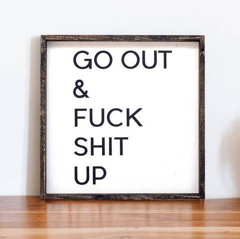 Go Out and Fuck Shit Up Wood Sign